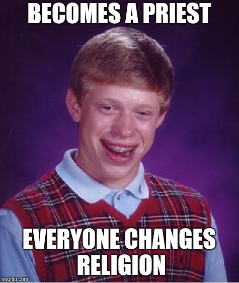 Bad Luck Brian Meme | BECOMES A PRIEST; EVERYONE CHANGES RELIGION | image tagged in memes,bad luck brian | made w/ Imgflip meme maker