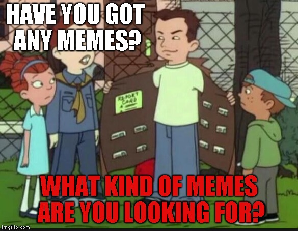 MRW People ask me if I have any Memes | HAVE YOU GOT ANY MEMES? WHAT KIND OF MEMES ARE YOU LOOKING FOR? | image tagged in memes,cartoon,saturday morning cartoon,recess | made w/ Imgflip meme maker
