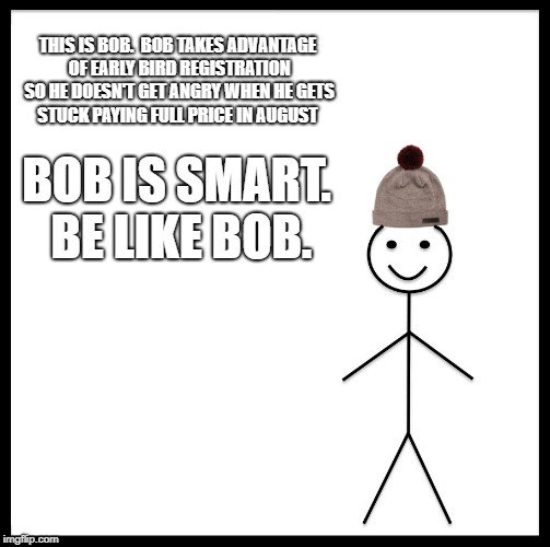 Be Like Bill | THIS IS BOB.  BOB TAKES ADVANTAGE OF EARLY BIRD REGISTRATION SO HE DOESN'T GET ANGRY WHEN HE GETS STUCK PAYING FULL PRICE IN AUGUST; BOB IS SMART. BE LIKE BOB. | image tagged in memes,be like bill | made w/ Imgflip meme maker