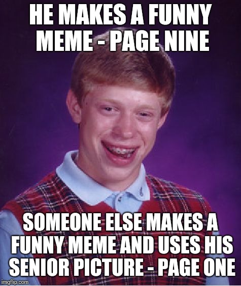 Bad Luck Brian Meme | HE MAKES A FUNNY MEME - PAGE NINE SOMEONE ELSE MAKES A FUNNY MEME AND USES HIS SENIOR PICTURE - PAGE ONE | image tagged in memes,bad luck brian | made w/ Imgflip meme maker