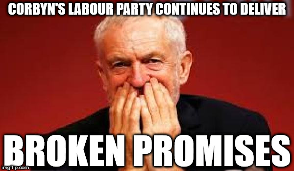 Corbyn's Labour - continues to deliver broken promises | CORBYN'S LABOUR PARTY CONTINUES TO DELIVER; BROKEN PROMISES | image tagged in corbyn eww,communist socialist,wearecorbyn,labour brexit,gtto jc4pm,labourisdead | made w/ Imgflip meme maker