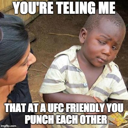 Third World Skeptical Kid Meme | YOU'RE TELING ME; THAT AT A UFC FRIENDLY
YOU  PUNCH EACH OTHER | image tagged in memes,third world skeptical kid | made w/ Imgflip meme maker