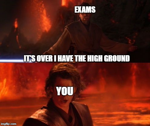 The Exams are coming | EXAMS; IT'S OVER I HAVE THE HIGH GROUND; YOU | image tagged in exams,star wars,funny memes,obi wan kenobi,darth vader | made w/ Imgflip meme maker