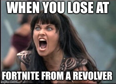 Screaming Woman | WHEN YOU LOSE AT; FORTNITE FROM A REVOLVER | image tagged in screaming woman | made w/ Imgflip meme maker