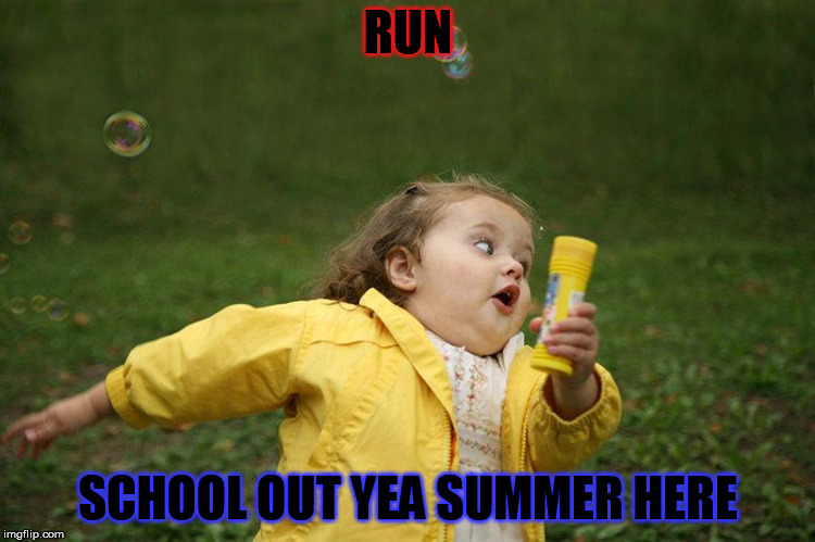 Running Meme | RUN; SCHOOL OUT YEA SUMMER HERE | image tagged in running meme | made w/ Imgflip meme maker