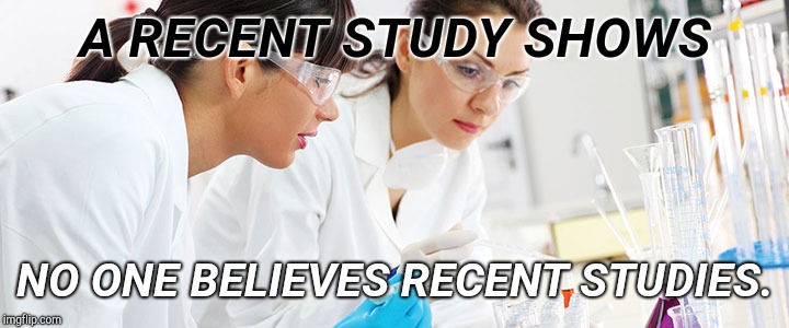 No One Believes Recent Studies. |  A RECENT STUDY SHOWS; NO ONE BELIEVES RECENT STUDIES. | image tagged in trust issues,most recent,study,liars,everyone loses their minds,paid | made w/ Imgflip meme maker