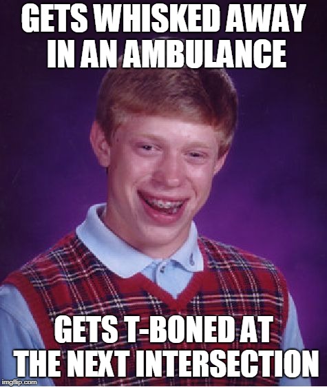 Bad Luck Brian Meme | GETS WHISKED AWAY IN AN AMBULANCE GETS T-BONED AT THE NEXT INTERSECTION | image tagged in memes,bad luck brian | made w/ Imgflip meme maker
