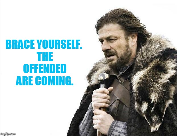 Brace Yourselves X is Coming Meme | BRACE YOURSELF. THE OFFENDED ARE COMING. | image tagged in memes,brace yourselves x is coming | made w/ Imgflip meme maker