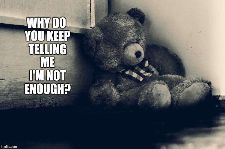 Dysfunctional Relationship | WHY DO YOU KEEP TELLING ME I'M NOT ENOUGH? | image tagged in leave,it's over,let it go,domestic abuse,daily abuse,abuse | made w/ Imgflip meme maker
