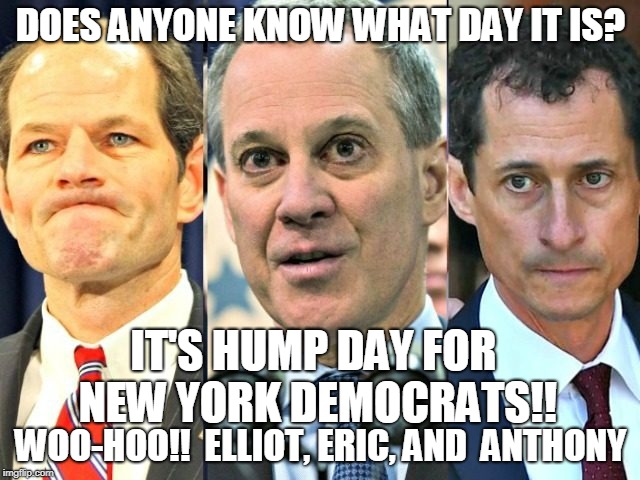 DOES ANYONE KNOW WHAT DAY IT IS? IT'S HUMP DAY FOR NEW YORK DEMOCRATS!! WOO-HOO!!  ELLIOT, ERIC, AND  ANTHONY | image tagged in new york politician hump day | made w/ Imgflip meme maker