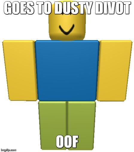 ROBLOX Noob | GOES TO DUSTY DIVOT; OOF | image tagged in roblox noob | made w/ Imgflip meme maker