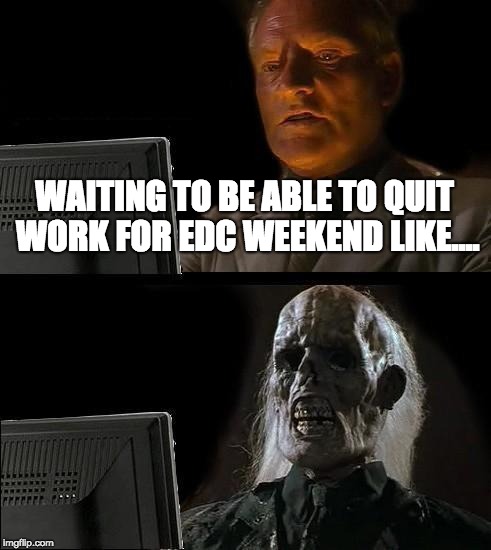 I'll Just Wait Here Meme | WAITING TO BE ABLE TO QUIT WORK FOR EDC WEEKEND LIKE.... | image tagged in memes,ill just wait here | made w/ Imgflip meme maker