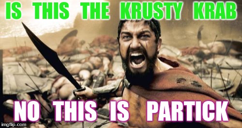 Sparta Leonidas Meme | IS   THIS   THE   KRUSTY   KRAB; NO   THIS   IS    PARTICK | image tagged in memes,sparta leonidas | made w/ Imgflip meme maker