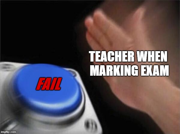 Blank Nut Button | TEACHER WHEN MARKING EXAM; FAIL | image tagged in memes,blank nut button | made w/ Imgflip meme maker