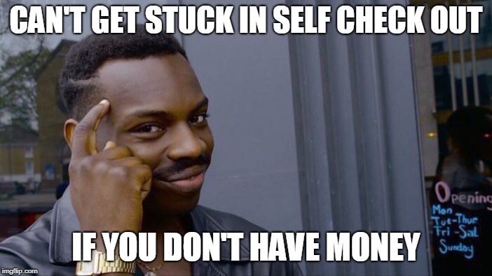 CAN'T GET STUCK IN SELF CHECK OUT IF YOU DON'T HAVE MONEY | image tagged in memes,roll safe think about it | made w/ Imgflip meme maker