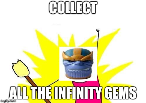 X All The Y Meme | COLLECT; ALL THE INFINITY GEMS | image tagged in memes,x all the y | made w/ Imgflip meme maker