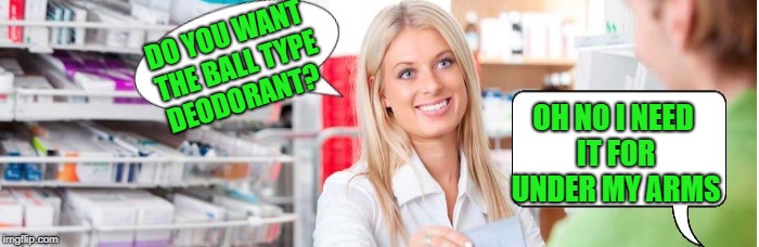 do you want the ball type deodorant? |  DO YOU WANT THE BALL TYPE DEODORANT? OH NO I NEED IT FOR UNDER MY ARMS | image tagged in joke,deodorant,lady,roll on | made w/ Imgflip meme maker