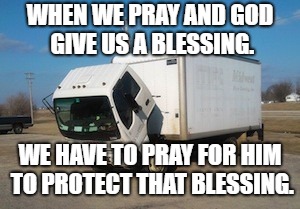 Okay Truck Meme | WHEN WE PRAY AND GOD GIVE US A BLESSING. WE HAVE TO PRAY FOR HIM TO PROTECT THAT BLESSING. | image tagged in memes,okay truck | made w/ Imgflip meme maker