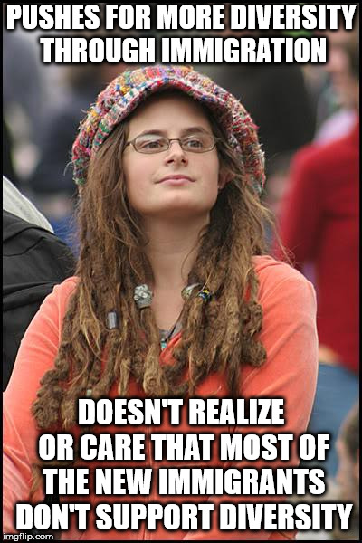 College Liberal Meme | PUSHES FOR MORE DIVERSITY THROUGH IMMIGRATION; DOESN'T REALIZE OR CARE THAT MOST OF THE NEW IMMIGRANTS DON'T SUPPORT DIVERSITY | image tagged in memes,college liberal | made w/ Imgflip meme maker