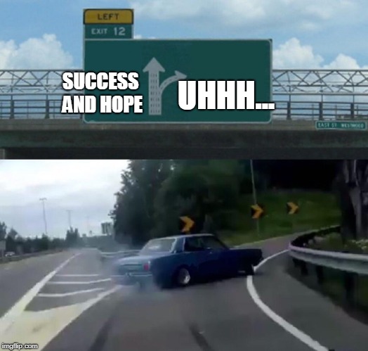 Left Exit 12 Off Ramp | UHHH... SUCCESS AND HOPE | image tagged in memes,left exit 12 off ramp | made w/ Imgflip meme maker