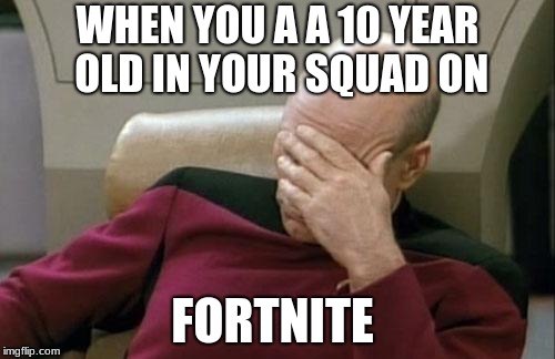 Captain Picard Facepalm Meme | WHEN YOU A A 10 YEAR OLD IN YOUR SQUAD ON; FORTNITE | image tagged in memes,captain picard facepalm | made w/ Imgflip meme maker