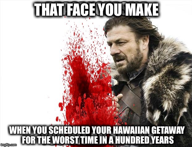 THAT FACE YOU MAKE; WHEN YOU SCHEDULED YOUR HAWAIIAN GETAWAY FOR THE WORST TIME IN A HUNDRED YEARS | image tagged in brace yourselves x is coming,that face you make,face you make robert downey jr,hawaii,volcano | made w/ Imgflip meme maker
