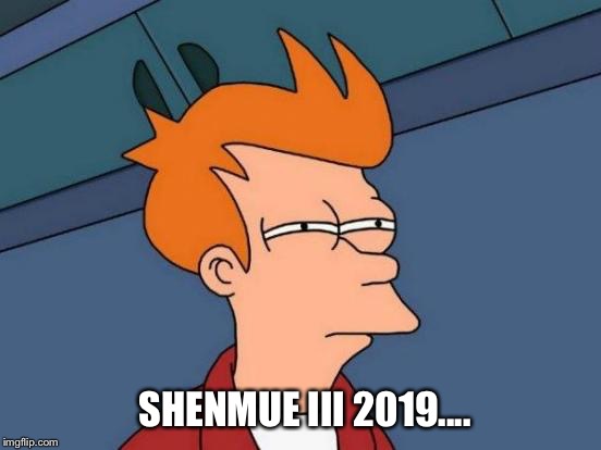 Futurama Fry Meme | SHENMUE III 2019.... | image tagged in memes,futurama fry | made w/ Imgflip meme maker