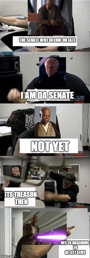 American Chopper Argument | THE SENATE WILL DECIDE UR FATE; I AM DA SENATE; NOT YET; ITS TREASON THEN; HES TO DAGEROUS TO BE LEFT ALIVE | image tagged in american chopper argument | made w/ Imgflip meme maker