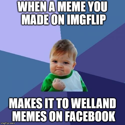 Success Kid Meme | WHEN A MEME YOU MADE ON IMGFLIP; MAKES IT TO WELLAND MEMES ON FACEBOOK | image tagged in memes,success kid | made w/ Imgflip meme maker