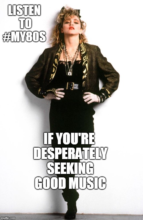 Madonna 80s | LISTEN TO #MY80S; IF YOU'RE DESPERATELY SEEKING GOOD MUSIC | image tagged in madonna 80s | made w/ Imgflip meme maker