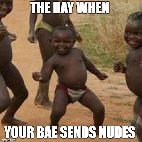 Third World Success Kid | THE DAY WHEN; YOUR BAE SENDS NUDES | image tagged in memes,third world success kid | made w/ Imgflip meme maker