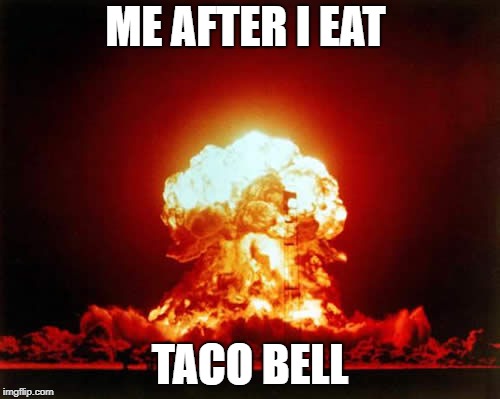 Nuclear Explosion | ME AFTER I EAT; TACO BELL | image tagged in memes,nuclear explosion | made w/ Imgflip meme maker