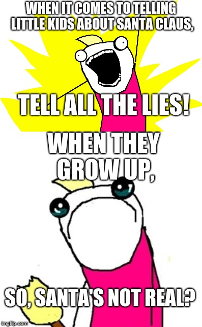 when they break it down to you | WHEN IT COMES TO TELLING LITTLE KIDS ABOUT SANTA CLAUS, TELL ALL THE LIES! WHEN THEY GROW UP, SO, SANTA'S NOT REAL? | image tagged in hyperbole and a half,funny,true story | made w/ Imgflip meme maker