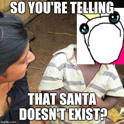 Third World Skeptical Kid Meme | SO YOU'RE TELLING; THAT SANTA DOESN'T EXIST? | image tagged in memes,third world skeptical kid | made w/ Imgflip meme maker
