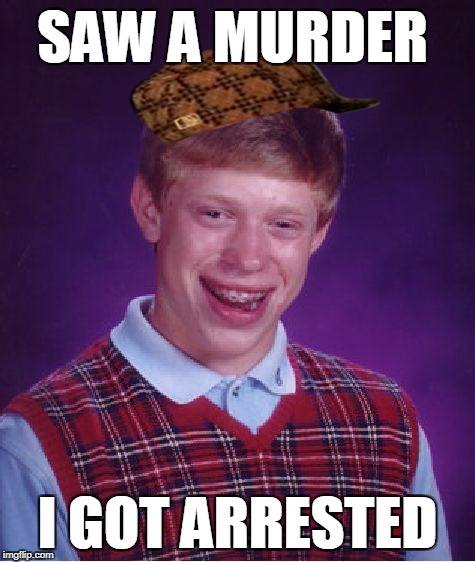 Bad Luck Brian Meme | SAW A MURDER; I GOT ARRESTED | image tagged in memes,bad luck brian,scumbag | made w/ Imgflip meme maker