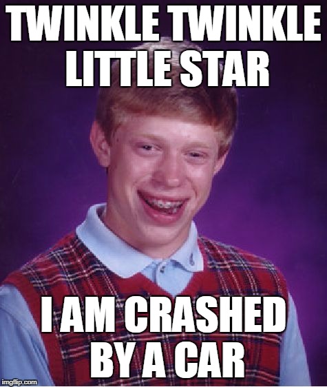 Bad Luck Brian Meme | TWINKLE TWINKLE LITTLE STAR; I AM CRASHED BY A CAR | image tagged in memes,bad luck brian | made w/ Imgflip meme maker