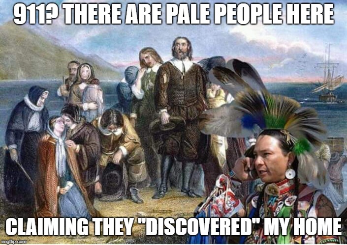 911? | 911? THERE ARE PALE PEOPLE HERE; CLAIMING THEY "DISCOVERED" MY HOME | image tagged in native american | made w/ Imgflip meme maker