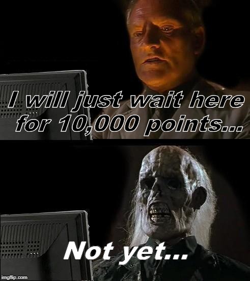 10,000 Points | I will just wait here for 10,000 points... Not yet... | image tagged in memes,ill just wait here | made w/ Imgflip meme maker