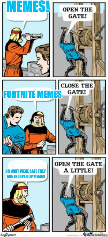 I made this randomly | MEMES! FORTNITE MEMES; NO WAIT WERE SAFE THEY ARE FBI OPEN UP MEMES | image tagged in open the gate a little,fbi open up,fortnite meme,funny,memes | made w/ Imgflip meme maker