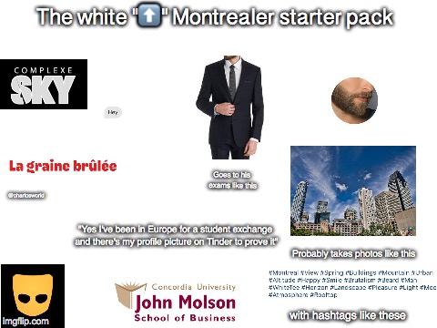 Blank White Template | The white "⬆️" Montrealer starter pack; Goes to his exams like this; @charlosworld; "Yes I've been in Europe for a student exchange and there's my profile picture on Tinder to prove it"; Probably takes photos like this; with hashtags like these | image tagged in blank white template | made w/ Imgflip meme maker