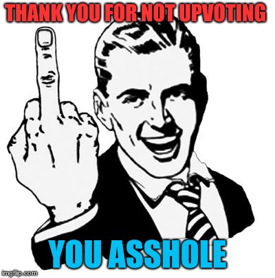 1950s Middle Finger | THANK YOU FOR NOT UPVOTING; YOU ASSHOLE | image tagged in memes,1950s middle finger | made w/ Imgflip meme maker