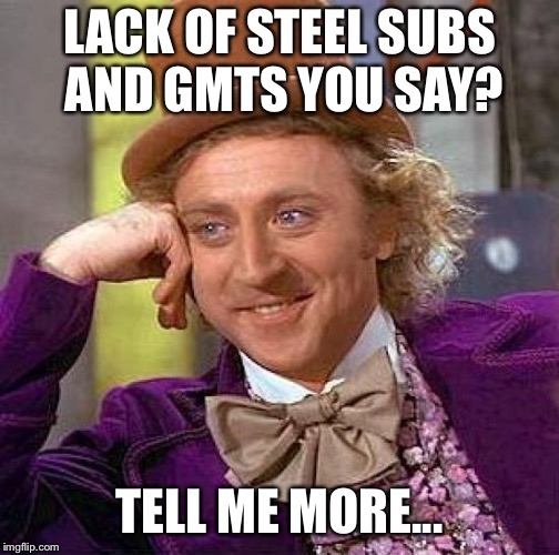 Creepy Condescending Wonka Meme | LACK OF STEEL SUBS AND GMTS YOU SAY? TELL ME MORE... | image tagged in memes,creepy condescending wonka | made w/ Imgflip meme maker