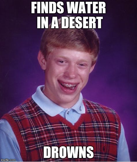 Bad Luck Brian | FINDS WATER IN A DESERT; DROWNS | image tagged in memes,bad luck brian | made w/ Imgflip meme maker
