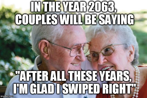 old couple | IN THE YEAR 2063, COUPLES WILL BE SAYING; "AFTER ALL THESE YEARS, I'M GLAD I SWIPED RIGHT" | image tagged in old couple | made w/ Imgflip meme maker