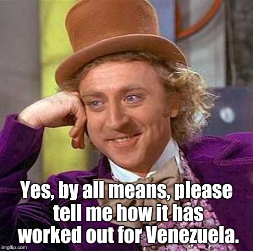Creepy Condescending Wonka Meme | Yes, by all means, please tell me how it has worked out for Venezuela. | image tagged in memes,creepy condescending wonka | made w/ Imgflip meme maker