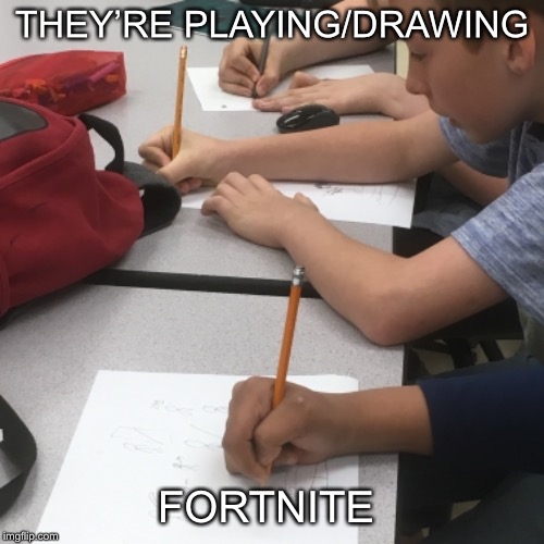 Hardcore fortnite players | THEY’RE PLAYING/DRAWING; FORTNITE | image tagged in fortnite | made w/ Imgflip meme maker