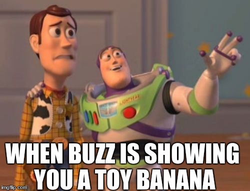 X, X Everywhere Meme | WHEN BUZZ IS SHOWING YOU A TOY BANANA | image tagged in memes,x x everywhere | made w/ Imgflip meme maker
