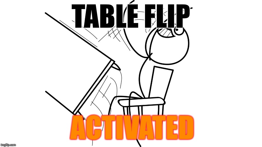 TABLE FLIP ACTIVATED | made w/ Imgflip meme maker
