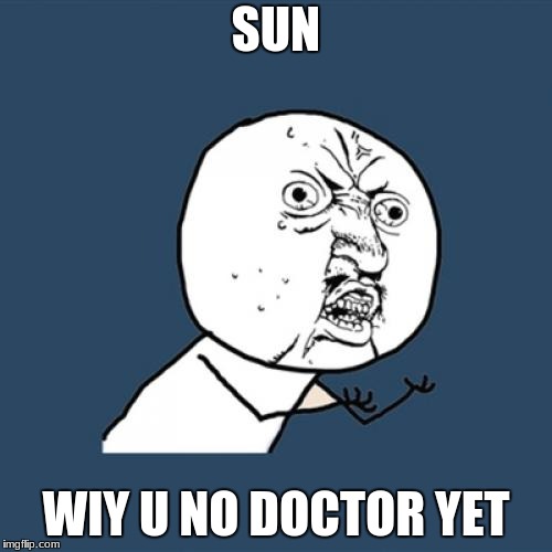 Y U No | SUN; WIY U NO DOCTOR YET | image tagged in memes,y u no | made w/ Imgflip meme maker