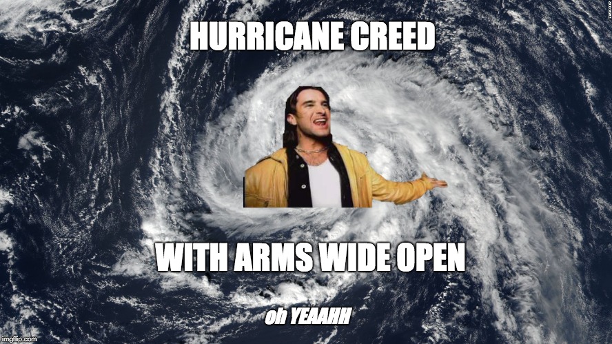 HURRICANE CREED; WITH ARMS WIDE OPEN; oh YEAAHH | image tagged in hurricane,creed,funny,with arms wide open,rock,oh yeah,FreeKarma4U | made w/ Imgflip meme maker